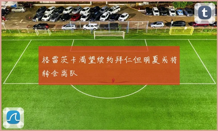 格雷茨卡渴望续约拜仁但明夏或将转会离队