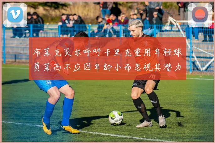 布莱克莫尔呼吁卡里克重用年轻球员莱西不应因年龄小而忽视其潜力
