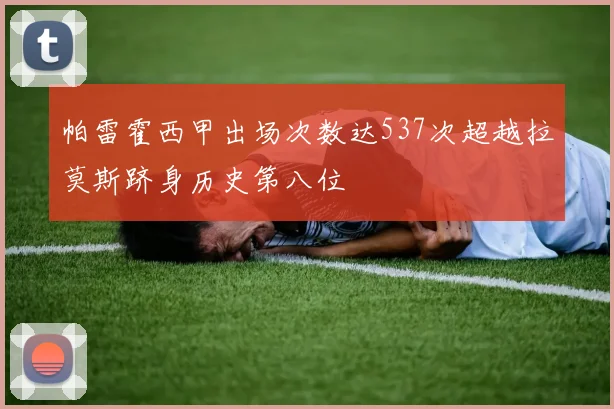 帕雷霍西甲出场次数达537次超越拉莫斯跻身历史第八位