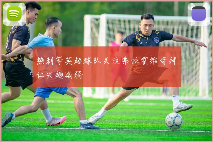 热刺等英超球队关注弗拉霍维奇拜仁兴趣减弱
