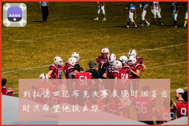 利拉德回忆布克决赛表现时坦言当时只希望他投丢球