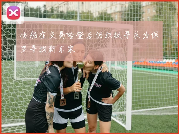 快船在交易哈登后仍积极寻求为保罗寻找新东家