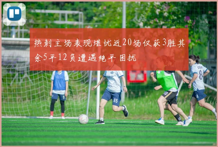 热刺主场表现堪忧近20场仅获3胜其余5平12负遭遇绝平困扰
