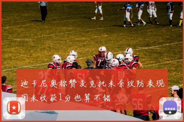 迪卡尼奥称赞麦克托米奈攻防表现国米收获1分也算不错