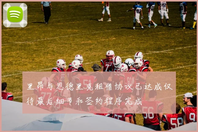 里昂与恩德里克租借协议已达成仅待最后细节和签约程序完成