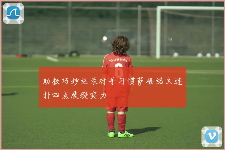 助教巧妙记录对手习惯萨福诺夫连扑四点展现实力