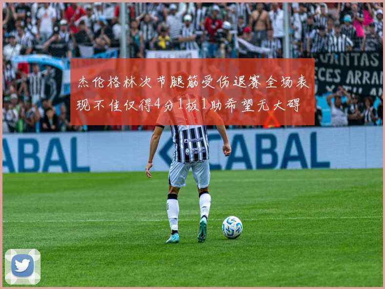杰伦格林次节腿筋受伤退赛全场表现不佳仅得4分1板1助希望无大碍