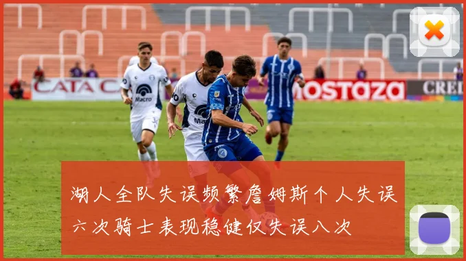 湖人全队失误频繁詹姆斯个人失误六次骑士表现稳健仅失误八次
