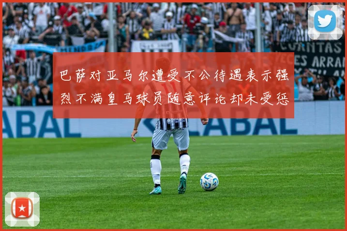 巴萨对亚马尔遭受不公待遇表示强烈不满皇马球员随意评论却未受惩罚