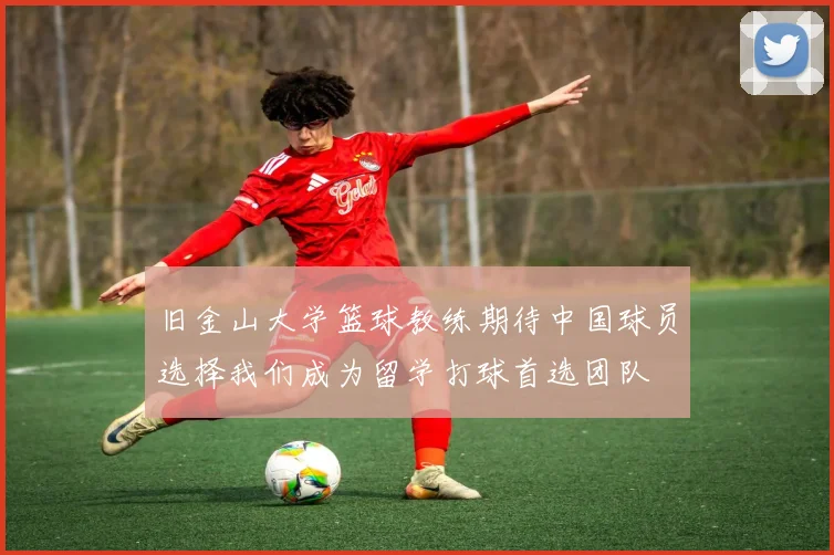 旧金山大学篮球教练期待中国球员选择我们成为留学打球首选团队