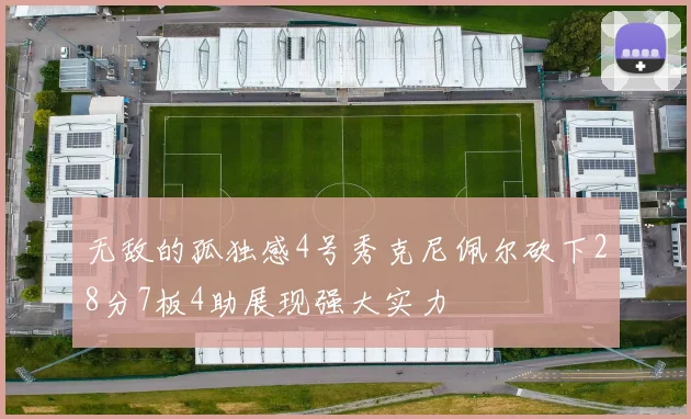 无敌的孤独感4号秀克尼佩尔砍下28分7板4助展现强大实力