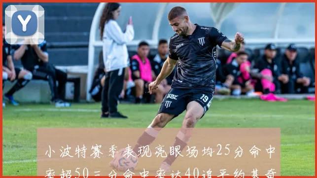 小波特赛季表现亮眼场均25分命中率超50三分命中率达40追平约基奇成耀眼新星