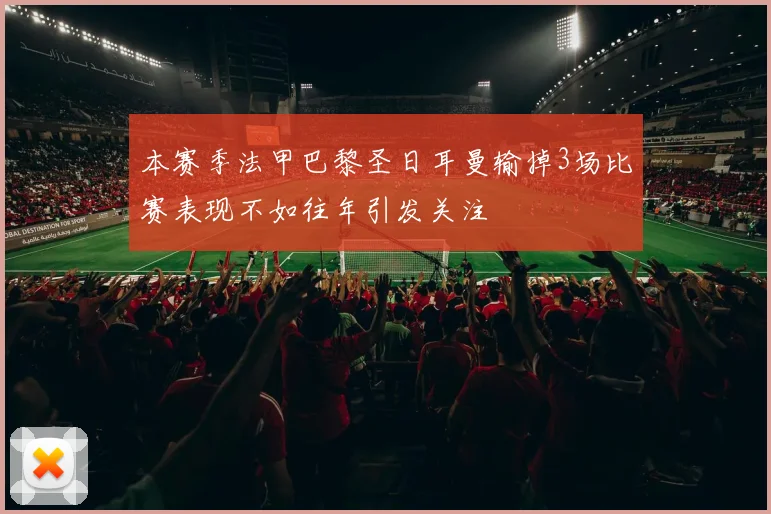 本赛季法甲巴黎圣日耳曼输掉3场比赛表现不如往年引发关注