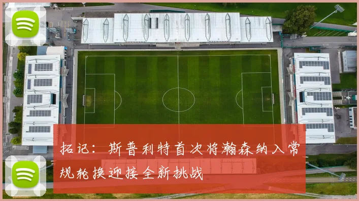拓记：斯普利特首次将瀚森纳入常规轮换迎接全新挑战