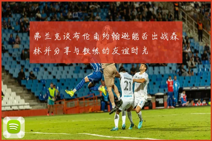 弗兰克谈布伦南约翰逊能否出战森林并分享与教练的友谊时光