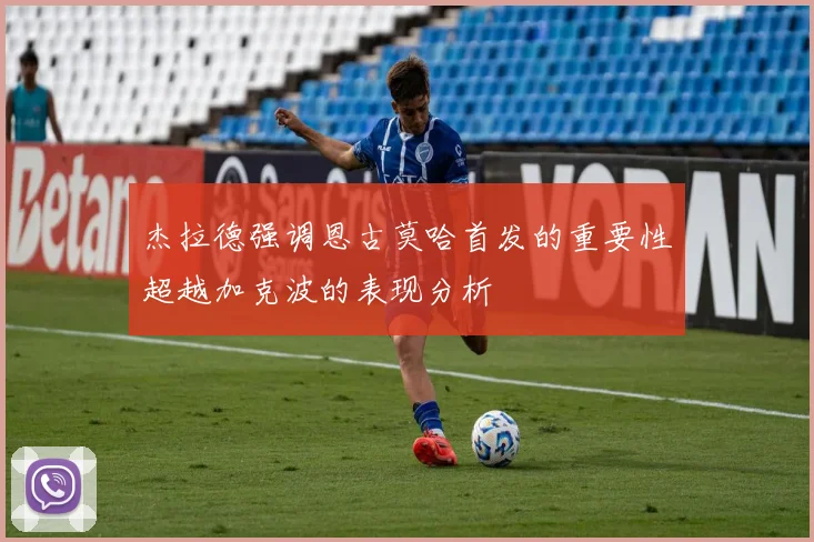杰拉德强调恩古莫哈首发的重要性超越加克波的表现分析