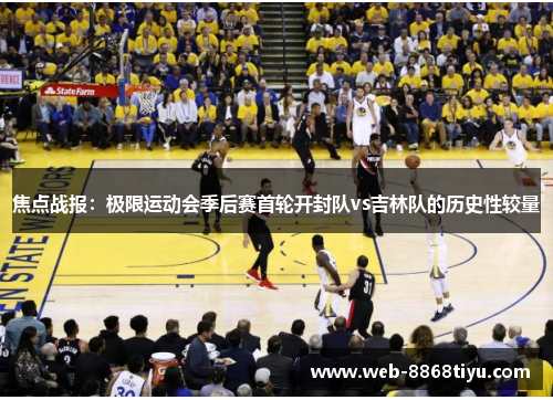 焦点战报：极限运动会季后赛首轮开封队vs吉林队的历史性较量