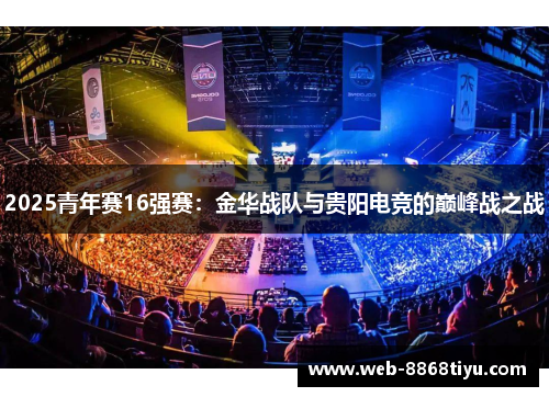 2025青年赛16强赛：金华战队与贵阳电竞的巅峰战之战